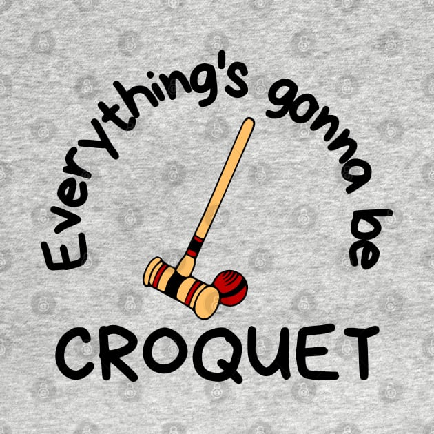 Everything's Gonna Be Croquet by KayBee Gift Shop